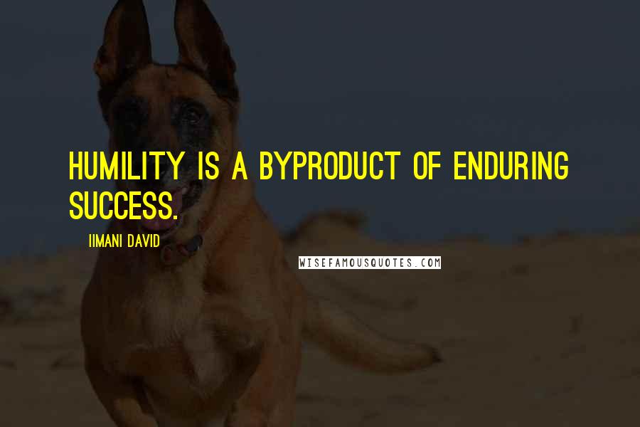 Iimani David Quotes: Humility is a byproduct of enduring success.