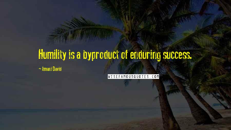 Iimani David Quotes: Humility is a byproduct of enduring success.