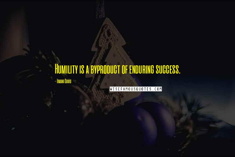 Iimani David Quotes: Humility is a byproduct of enduring success.