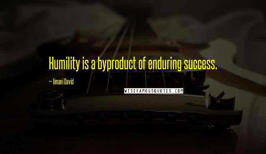 Iimani David Quotes: Humility is a byproduct of enduring success.