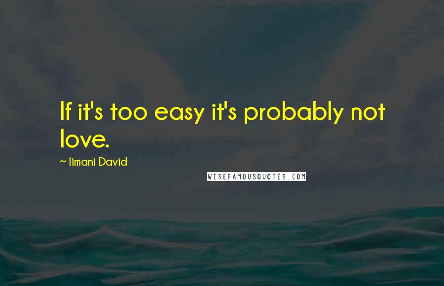 Iimani David Quotes: If it's too easy it's probably not love.