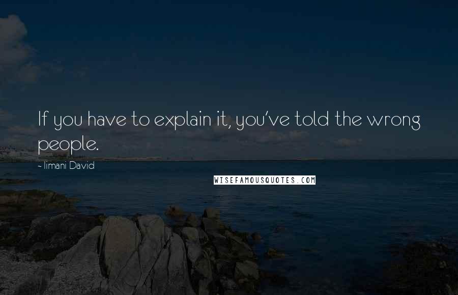 Iimani David Quotes: If you have to explain it, you've told the wrong people.