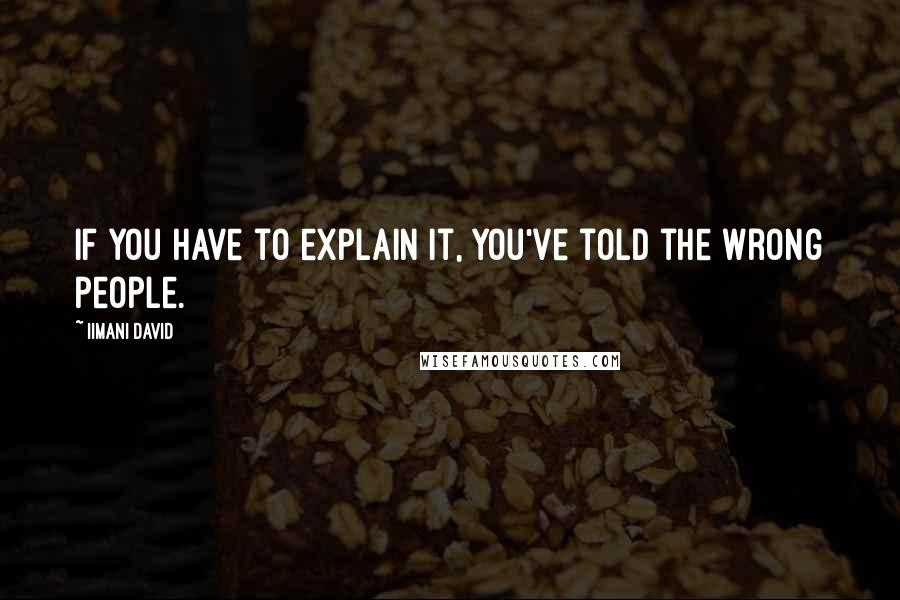 Iimani David Quotes: If you have to explain it, you've told the wrong people.