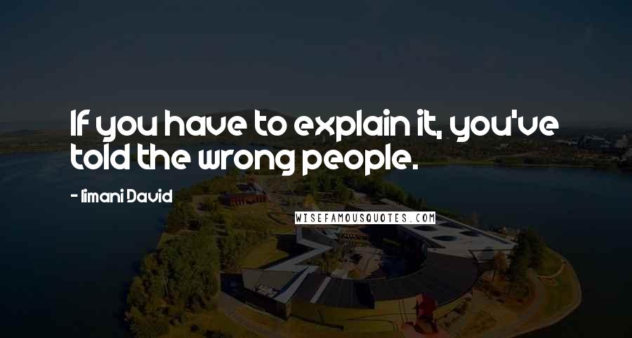 Iimani David Quotes: If you have to explain it, you've told the wrong people.