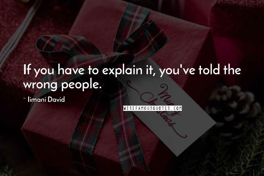 Iimani David Quotes: If you have to explain it, you've told the wrong people.