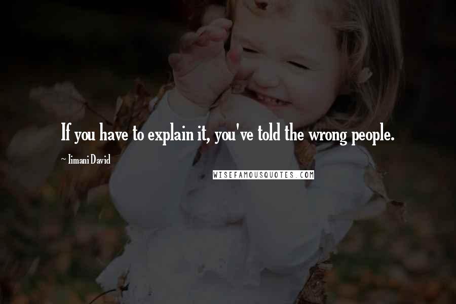 Iimani David Quotes: If you have to explain it, you've told the wrong people.