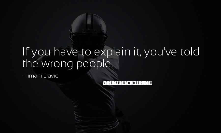 Iimani David Quotes: If you have to explain it, you've told the wrong people.