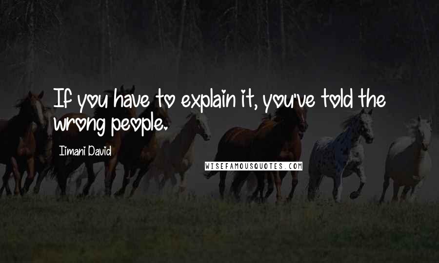 Iimani David Quotes: If you have to explain it, you've told the wrong people.