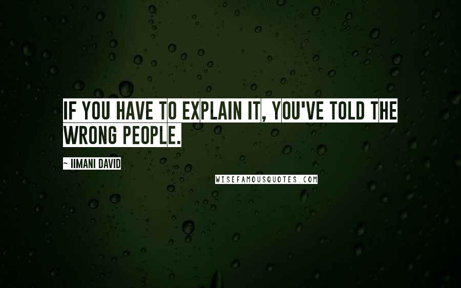 Iimani David Quotes: If you have to explain it, you've told the wrong people.