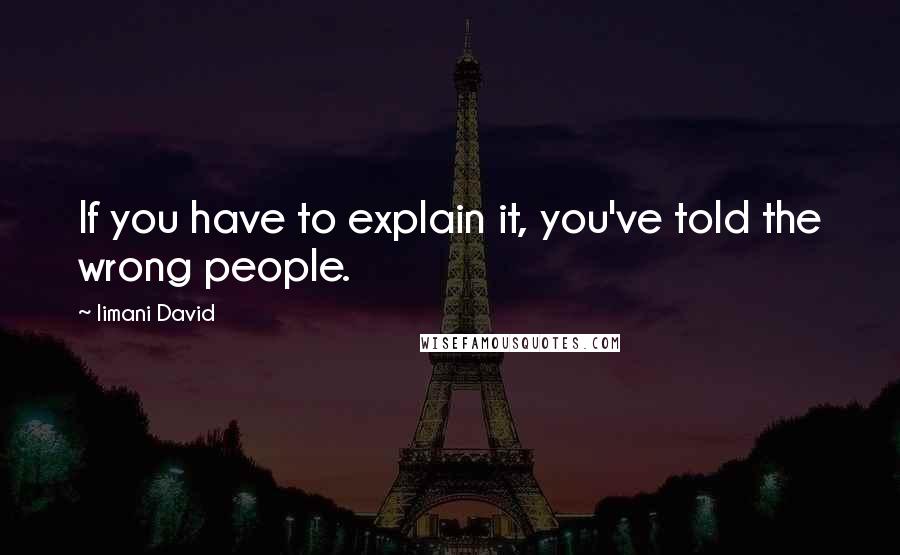Iimani David Quotes: If you have to explain it, you've told the wrong people.