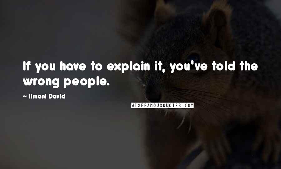 Iimani David Quotes: If you have to explain it, you've told the wrong people.