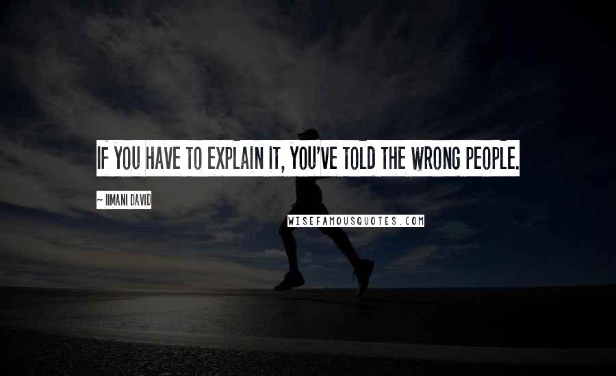 Iimani David Quotes: If you have to explain it, you've told the wrong people.