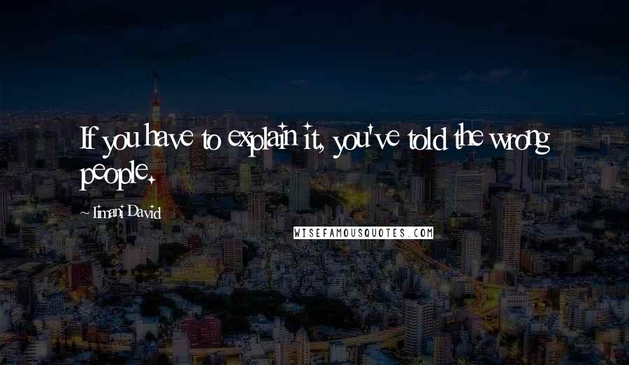 Iimani David Quotes: If you have to explain it, you've told the wrong people.