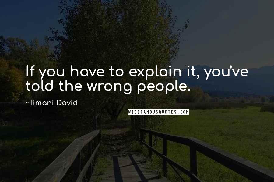 Iimani David Quotes: If you have to explain it, you've told the wrong people.