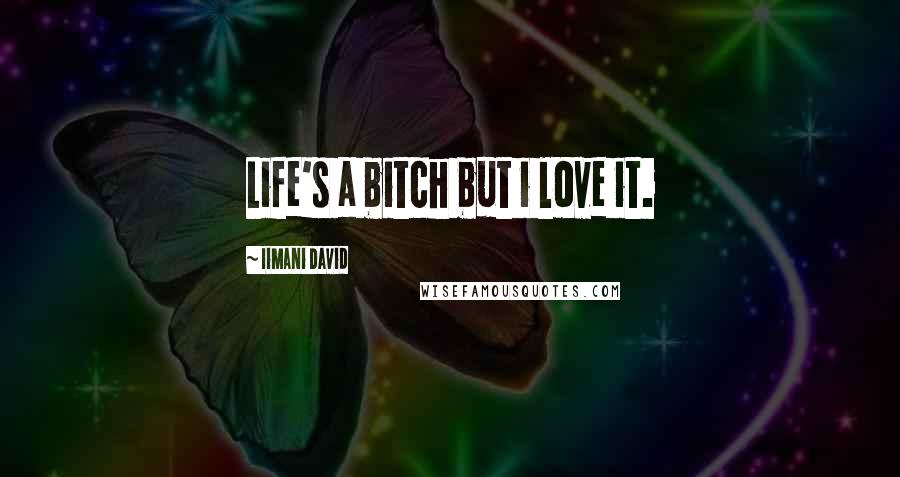 Iimani David Quotes: Life's a bitch but i love it.