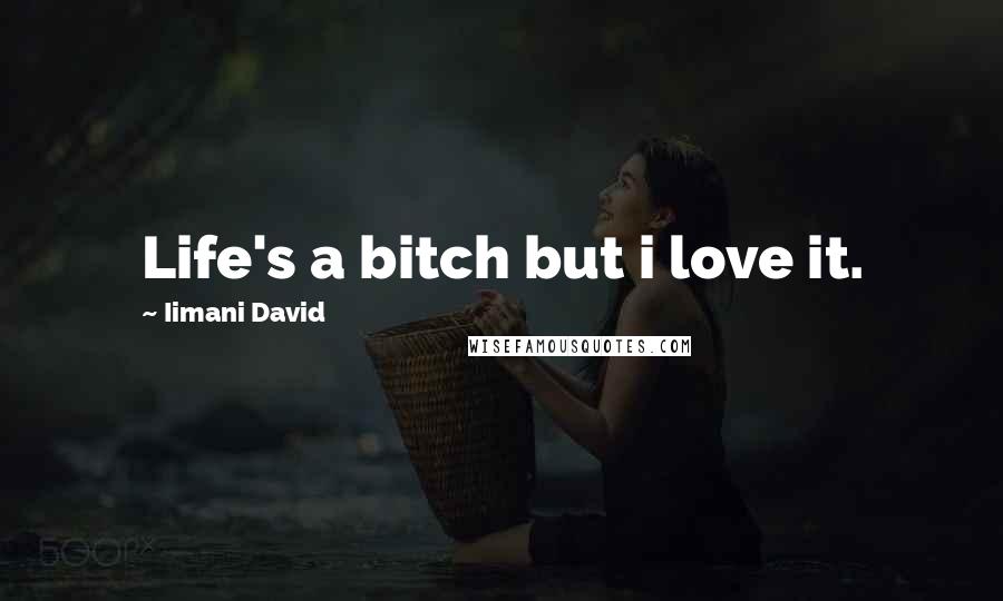 Iimani David Quotes: Life's a bitch but i love it.