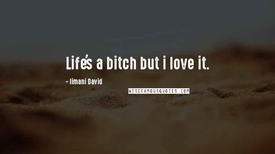 Iimani David Quotes: Life's a bitch but i love it.