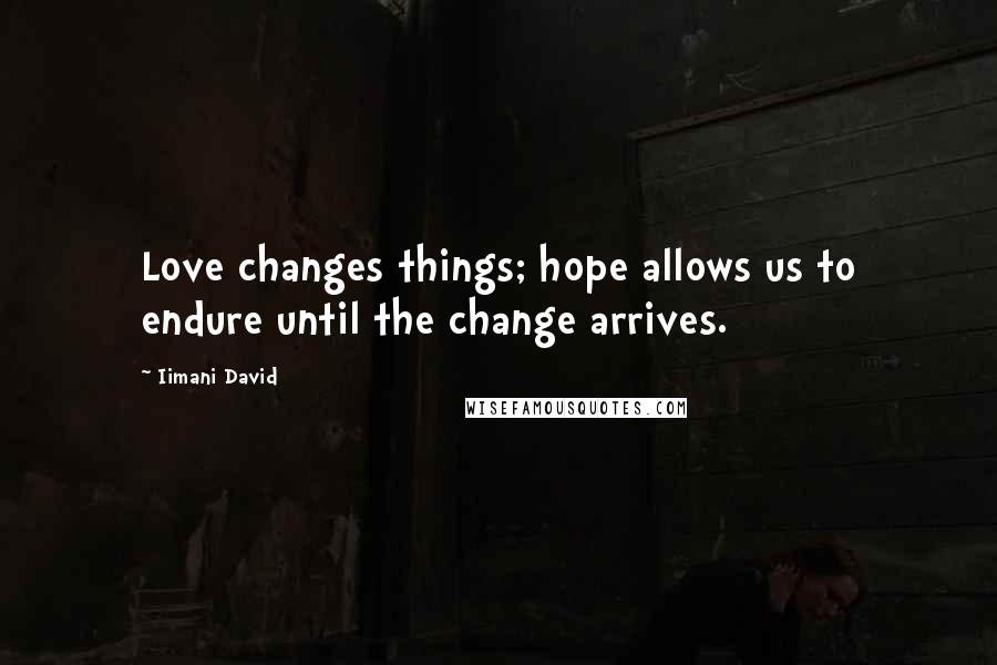 Iimani David Quotes: Love changes things; hope allows us to endure until the change arrives.