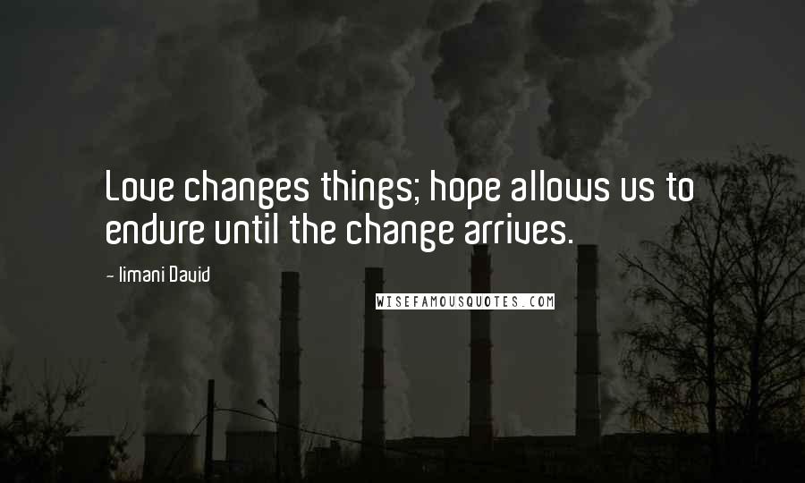 Iimani David Quotes: Love changes things; hope allows us to endure until the change arrives.