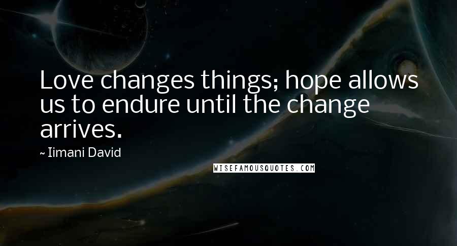 Iimani David Quotes: Love changes things; hope allows us to endure until the change arrives.