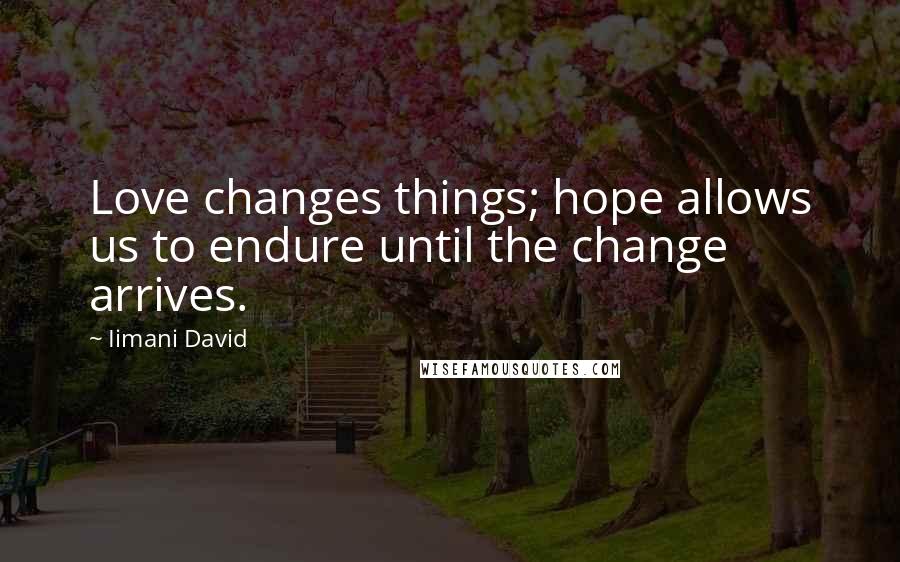 Iimani David Quotes: Love changes things; hope allows us to endure until the change arrives.