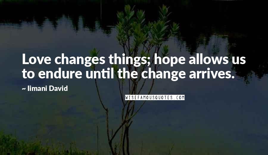 Iimani David Quotes: Love changes things; hope allows us to endure until the change arrives.