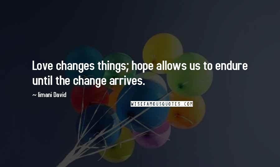 Iimani David Quotes: Love changes things; hope allows us to endure until the change arrives.