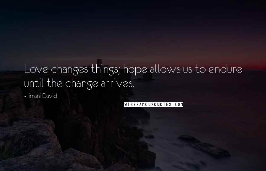 Iimani David Quotes: Love changes things; hope allows us to endure until the change arrives.