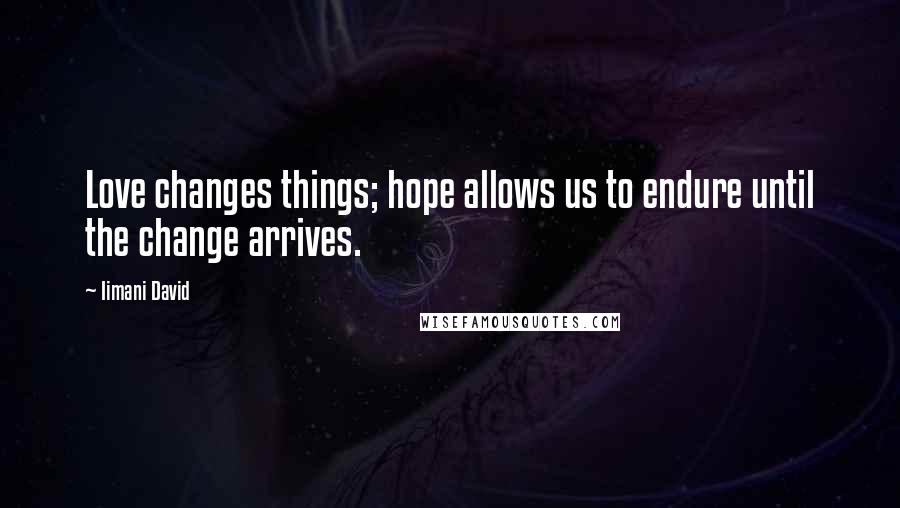 Iimani David Quotes: Love changes things; hope allows us to endure until the change arrives.