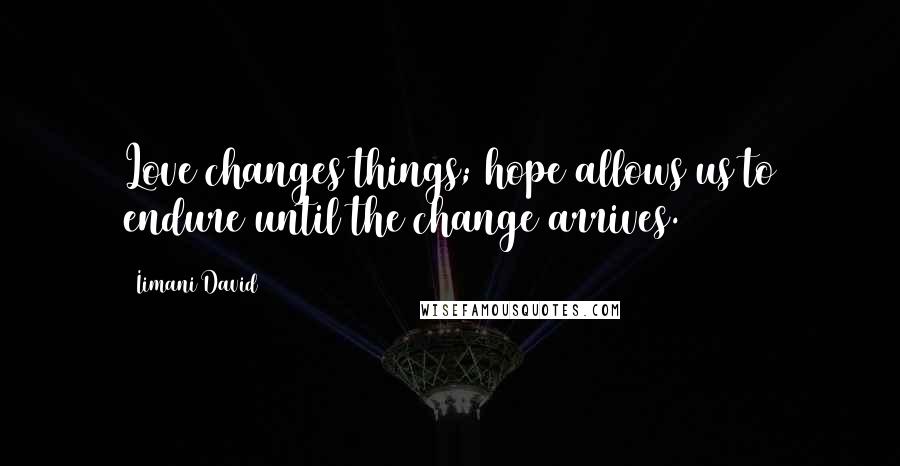 Iimani David Quotes: Love changes things; hope allows us to endure until the change arrives.