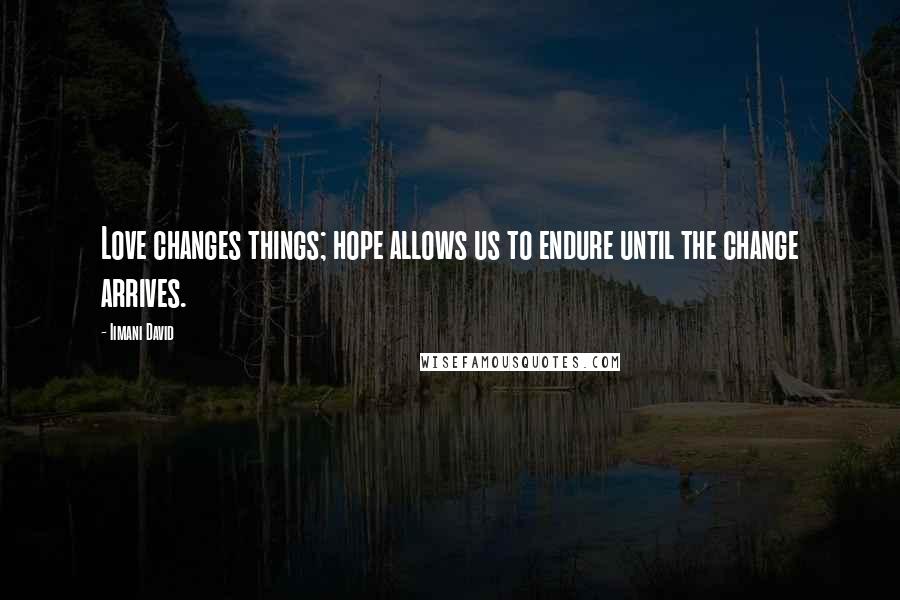 Iimani David Quotes: Love changes things; hope allows us to endure until the change arrives.