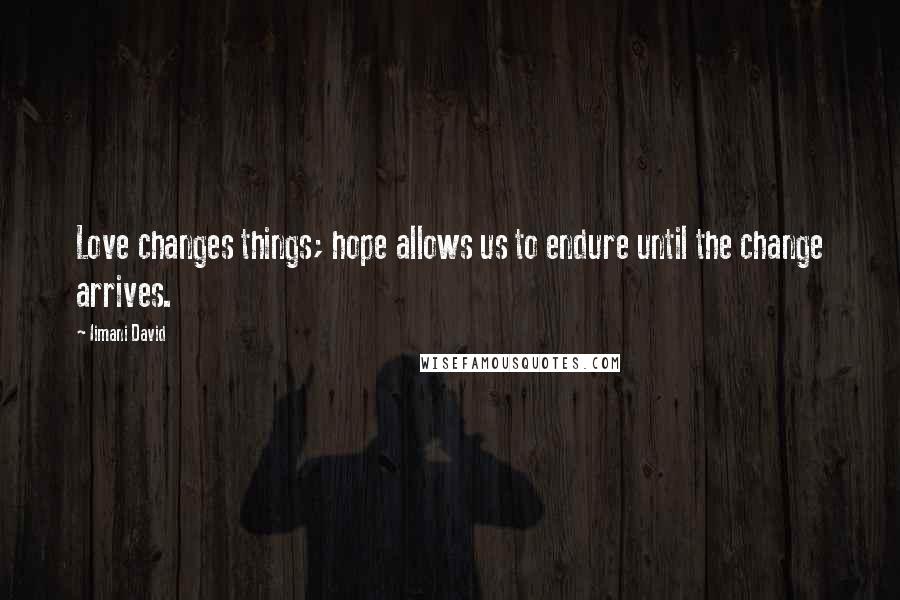 Iimani David Quotes: Love changes things; hope allows us to endure until the change arrives.