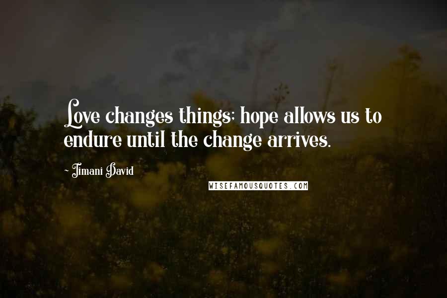 Iimani David Quotes: Love changes things; hope allows us to endure until the change arrives.