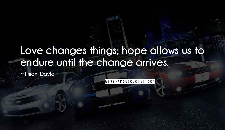 Iimani David Quotes: Love changes things; hope allows us to endure until the change arrives.