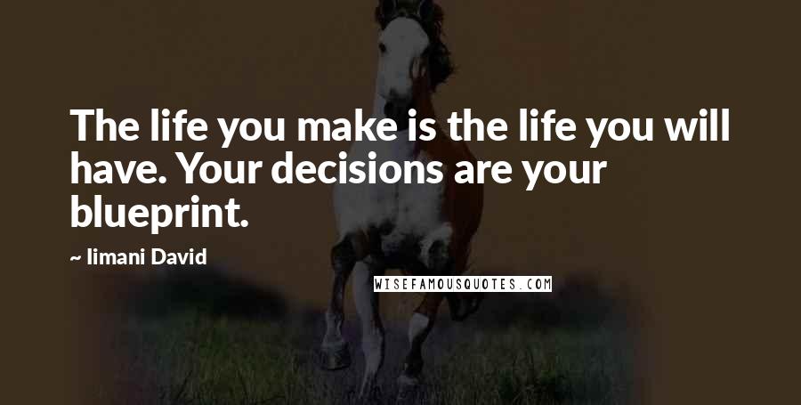 Iimani David Quotes: The life you make is the life you will have. Your decisions are your blueprint.