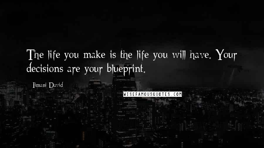 Iimani David Quotes: The life you make is the life you will have. Your decisions are your blueprint.