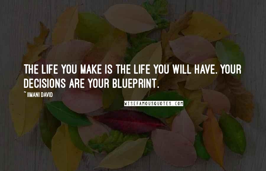 Iimani David Quotes: The life you make is the life you will have. Your decisions are your blueprint.