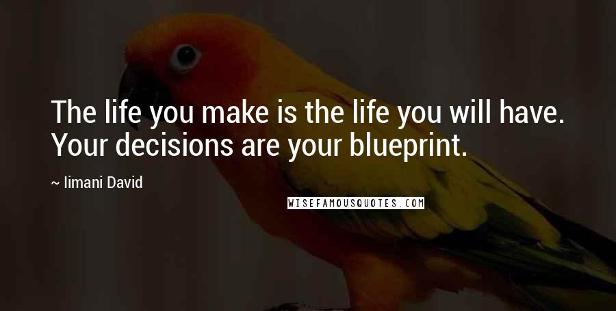 Iimani David Quotes: The life you make is the life you will have. Your decisions are your blueprint.