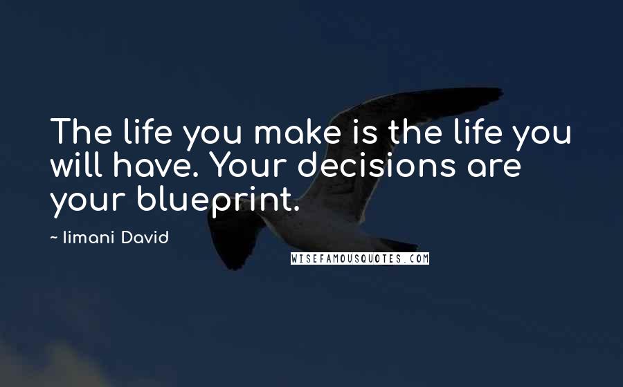 Iimani David Quotes: The life you make is the life you will have. Your decisions are your blueprint.