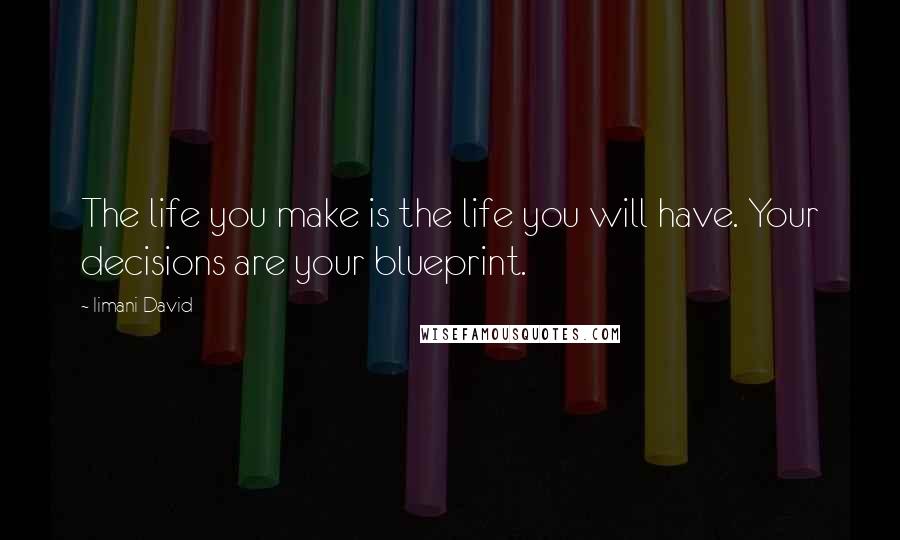 Iimani David Quotes: The life you make is the life you will have. Your decisions are your blueprint.