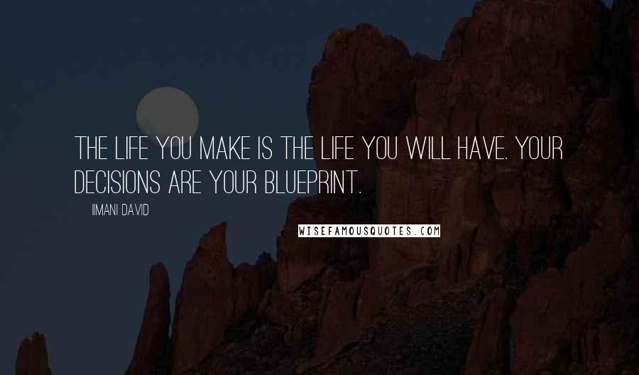 Iimani David Quotes: The life you make is the life you will have. Your decisions are your blueprint.