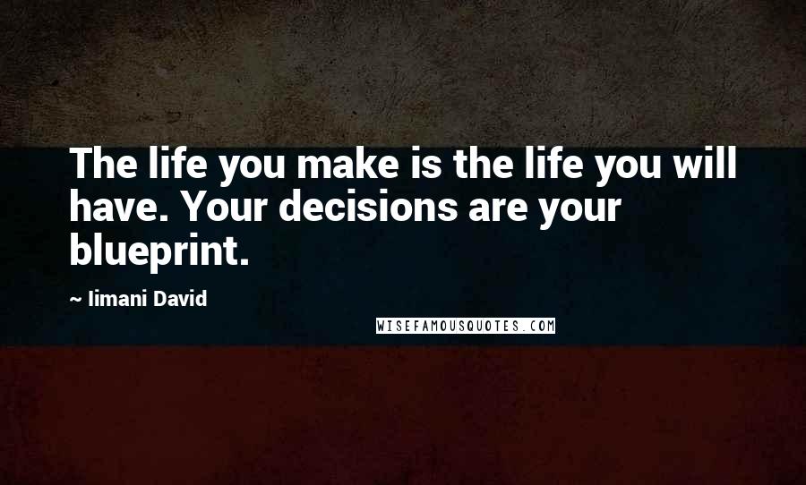 Iimani David Quotes: The life you make is the life you will have. Your decisions are your blueprint.