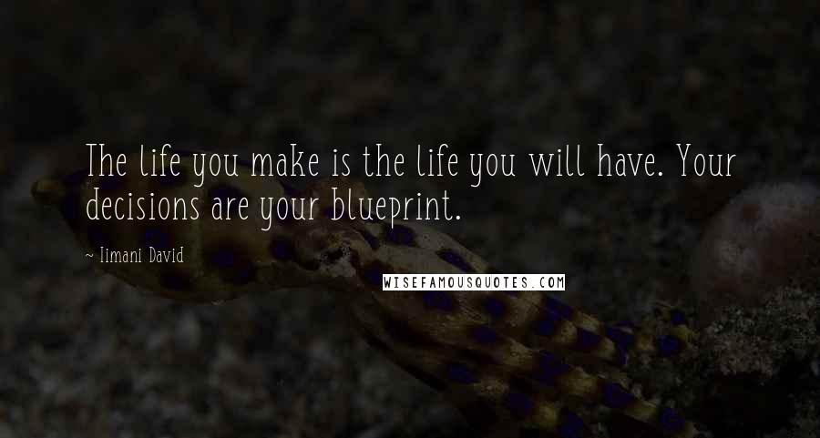 Iimani David Quotes: The life you make is the life you will have. Your decisions are your blueprint.