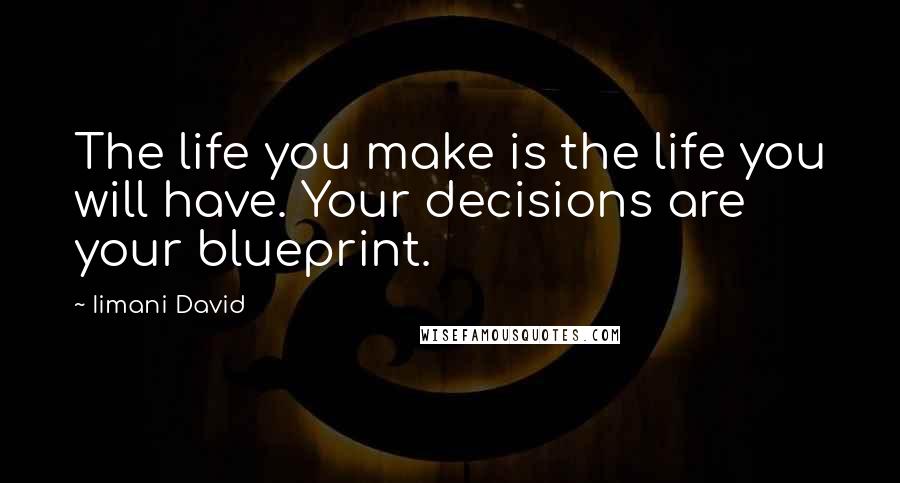 Iimani David Quotes: The life you make is the life you will have. Your decisions are your blueprint.