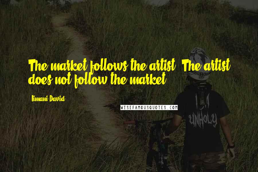 Iimani David Quotes: The market follows the artist. The artist does not follow the market.