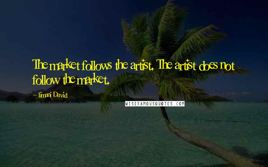 Iimani David Quotes: The market follows the artist. The artist does not follow the market.