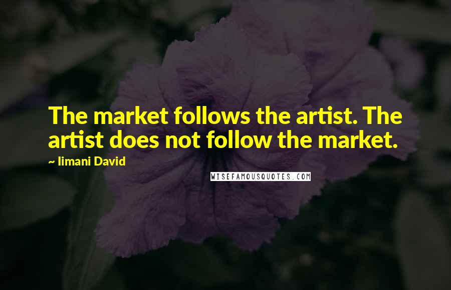 Iimani David Quotes: The market follows the artist. The artist does not follow the market.