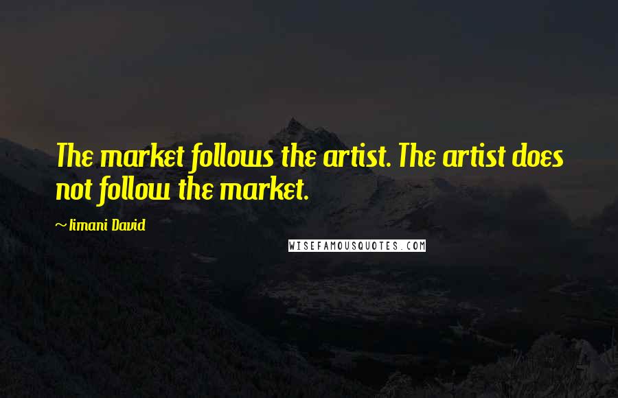 Iimani David Quotes: The market follows the artist. The artist does not follow the market.