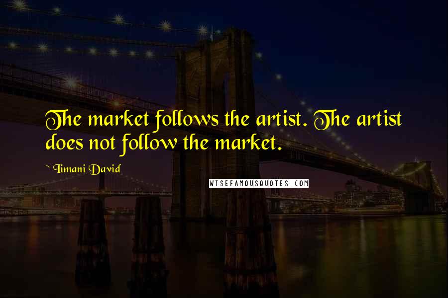 Iimani David Quotes: The market follows the artist. The artist does not follow the market.
