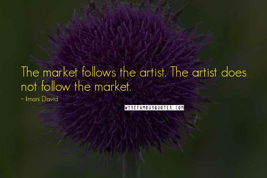 Iimani David Quotes: The market follows the artist. The artist does not follow the market.